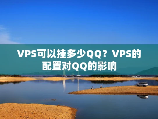 VPS可以挂多少QQ？VPS的配置对QQ的影响