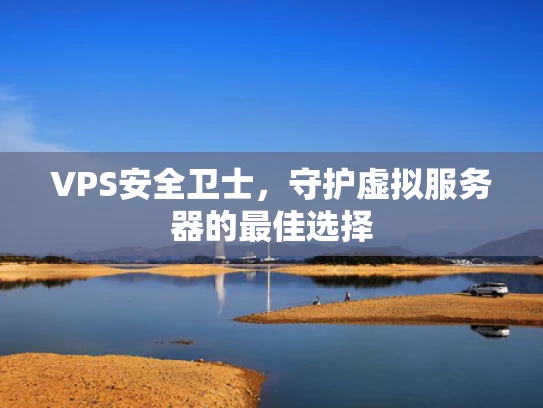 VPS安全卫士，守护虚拟服务器的最佳选择