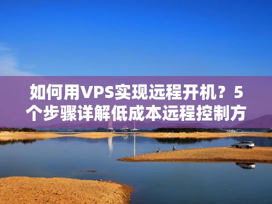 如何用VPS实现远程开机？5个步骤详解低成本远程控制方案