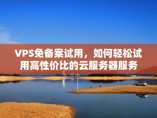 VPS免备案试用，如何轻松试用高性价比的云服务器服务
