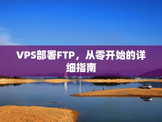 VPS部署FTP，从零开始的详细指南