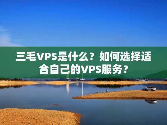 三毛VPS是什么？如何选择适合自己的VPS服务？