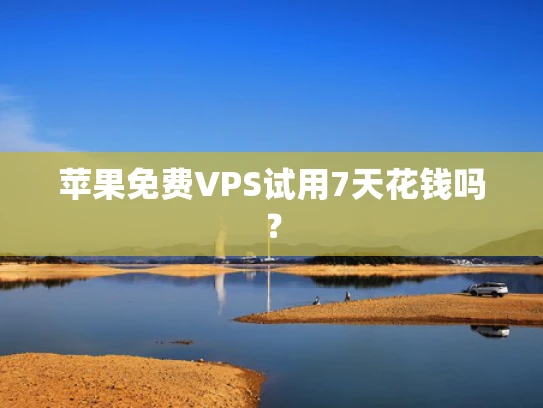 苹果免费VPS试用7天花钱吗？