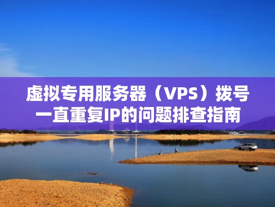 虚拟专用服务器（VPS）拨号一直重复IP的问题排查指南