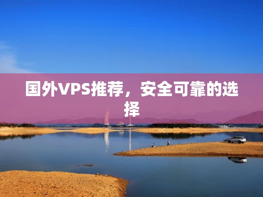国外VPS推荐，安全可靠的选择