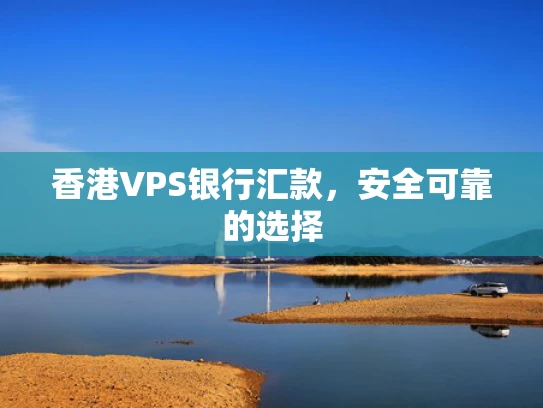 香港VPS银行汇款，安全可靠的选择