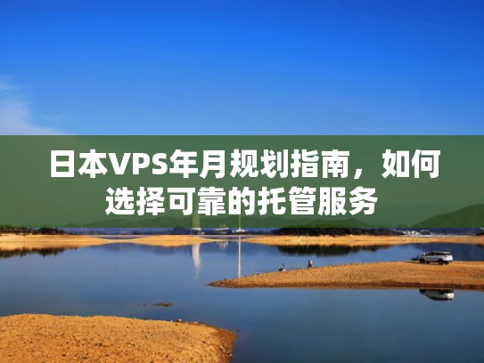 日本VPS年月规划指南，如何选择可靠的托管服务