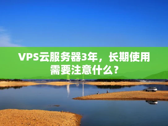 VPS云服务器3年，长期使用需要注意什么？