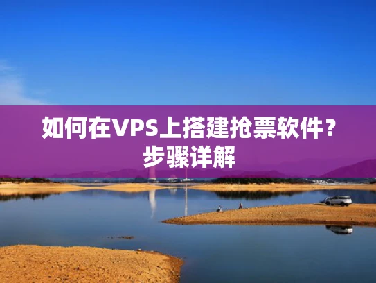 如何在VPS上搭建抢票软件？步骤详解