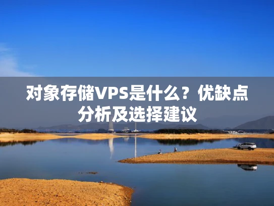 对象存储VPS是什么？优缺点分析及选择建议