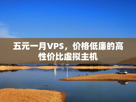 五元一月VPS，价格低廉的高性价比虚拟主机