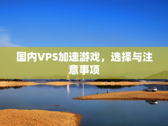 国内VPS加速游戏，选择与注意事项