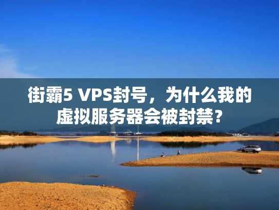 街霸5 VPS封号，为什么我的虚拟服务器会被封禁？