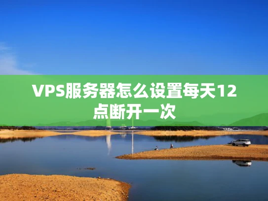 VPS服务器怎么设置每天12点断开一次