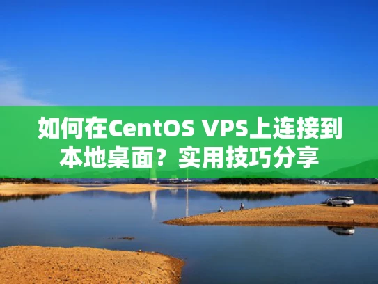 如何在CentOS VPS上连接到本地桌面？实用技巧分享