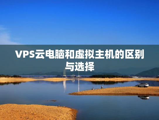 VPS云电脑和虚拟主机的区别与选择