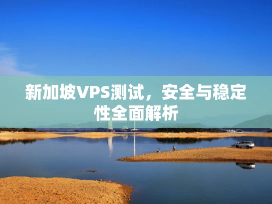 新加坡VPS测试，安全与稳定性全面解析