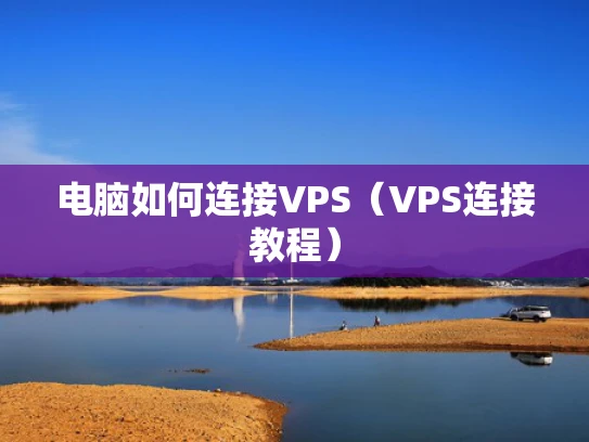 电脑如何连接VPS（VPS连接教程）