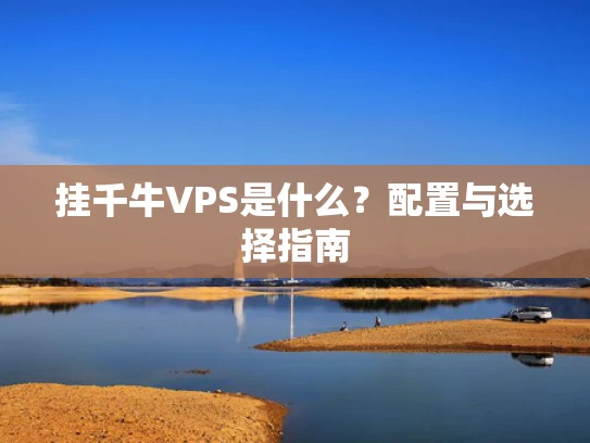 挂千牛VPS是什么？配置与选择指南