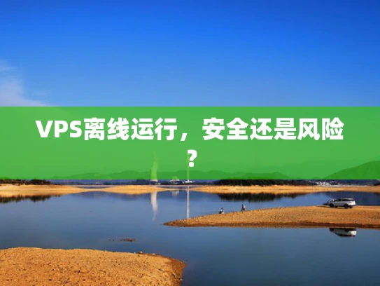 VPS离线运行，安全还是风险？