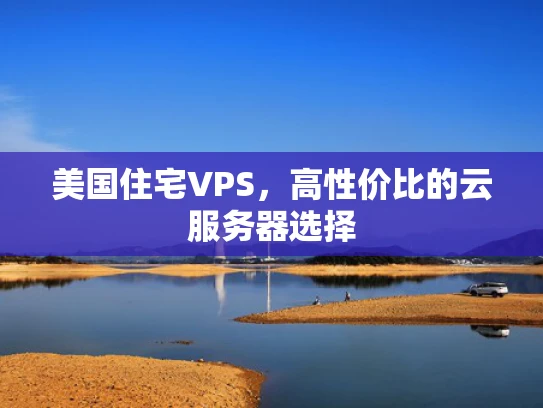 美国住宅VPS，高性价比的云服务器选择