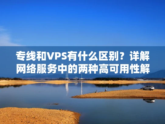 专线和VPS有什么区别？详解网络服务中的两种高可用性解决方案