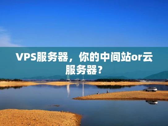 VPS服务器，你的中间站or云服务器？