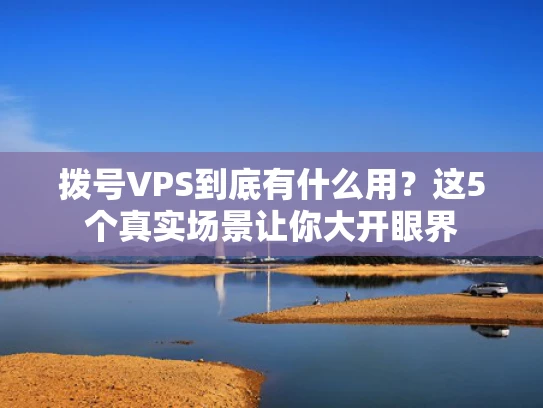 拨号VPS到底有什么用？这5个真实场景让你大开眼界