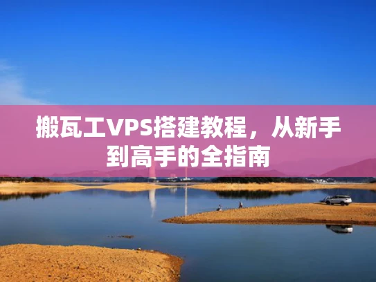 搬瓦工VPS搭建教程，从新手到高手的全指南