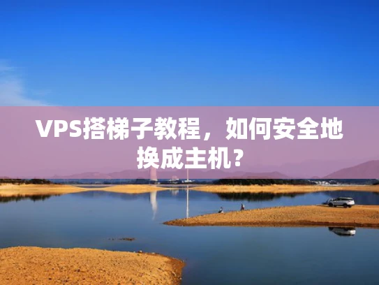 VPS搭梯子教程，如何安全地换成主机？
