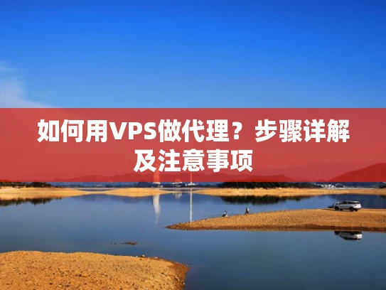 如何用VPS做代理？步骤详解及注意事项