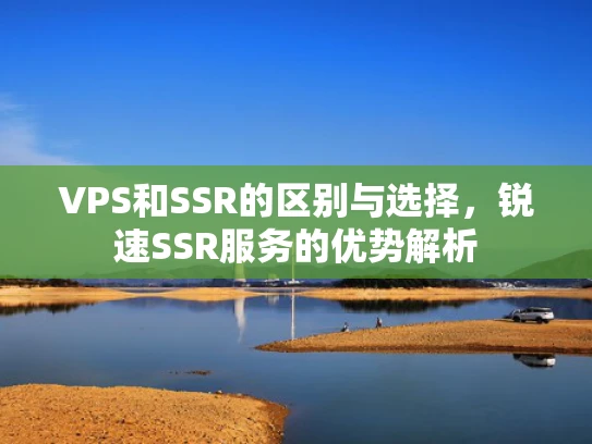 VPS和SSR的区别与选择，锐速SSR服务的优势解析