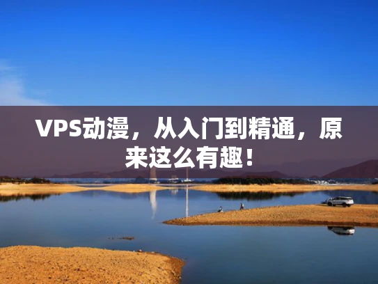 VPS动漫，从入门到精通，原来这么有趣！