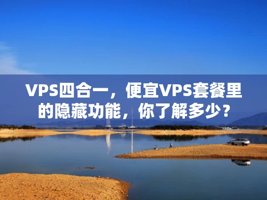 VPS四合一，便宜VPS套餐里的隐藏功能，你了解多少？