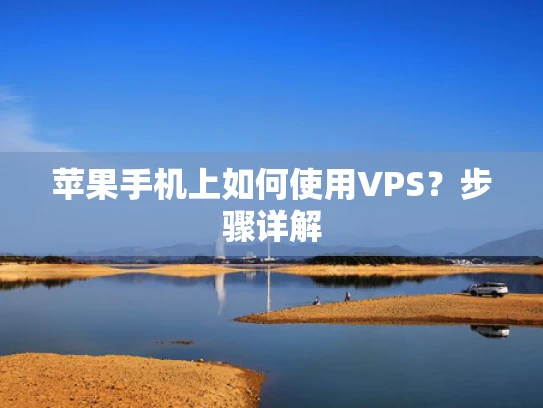 苹果手机上如何使用VPS？步骤详解