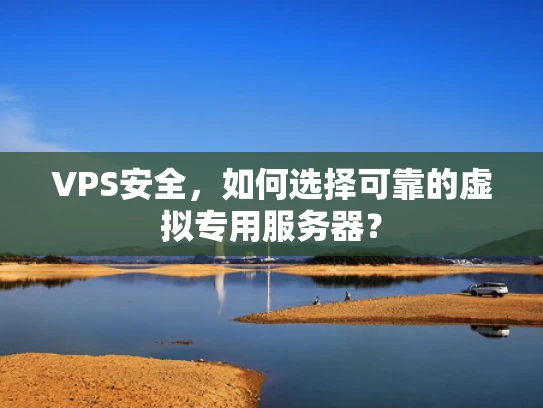 VPS安全，如何选择可靠的虚拟专用服务器？