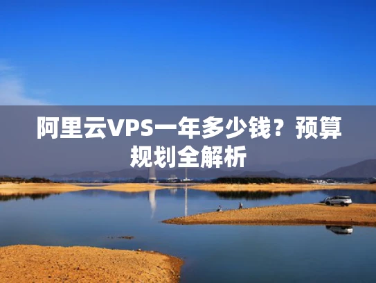 阿里云VPS一年多少钱？预算规划全解析