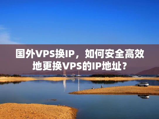 国外VPS换IP，如何安全高效地更换VPS的IP地址？
