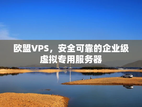 欧盟VPS，安全可靠的企业级虚拟专用服务器