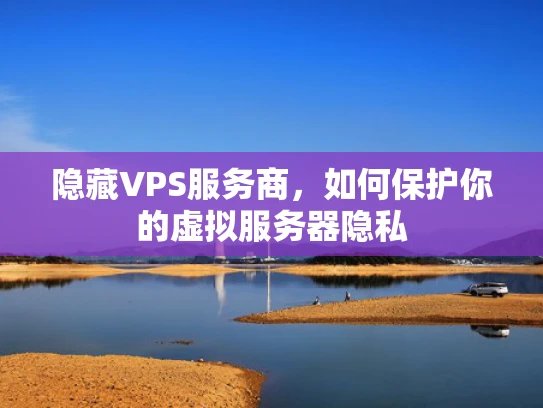 隐藏VPS服务商，如何保护你的虚拟服务器隐私