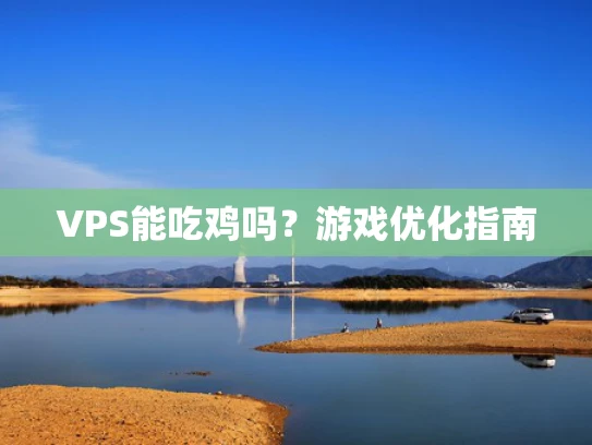 VPS能吃鸡吗？游戏优化指南