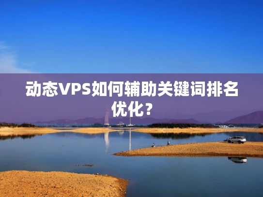 动态VPS如何辅助关键词排名优化？