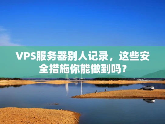VPS服务器别人记录，这些安全措施你能做到吗？