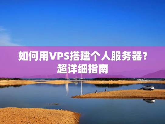 如何用VPS搭建个人服务器？超详细指南