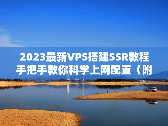 2023最新VPS搭建SSR教程手把手教你科学上网配置（附避坑指南）