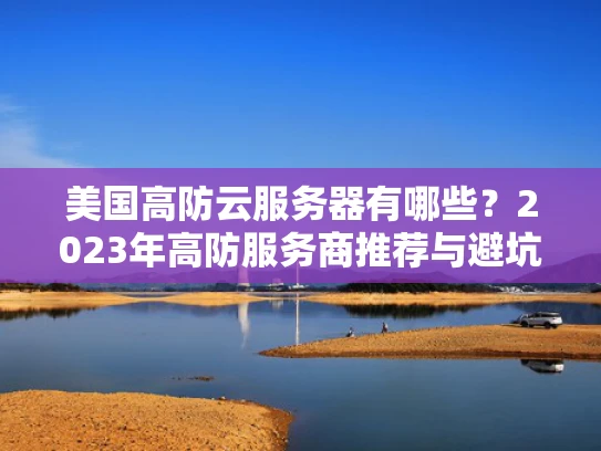 美国高防云服务器有哪些？2023年高防服务商推荐与避坑指南
