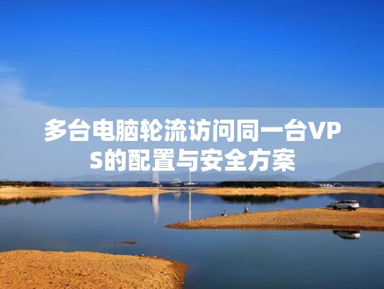 多台电脑轮流访问同一台VPS的配置与安全方案