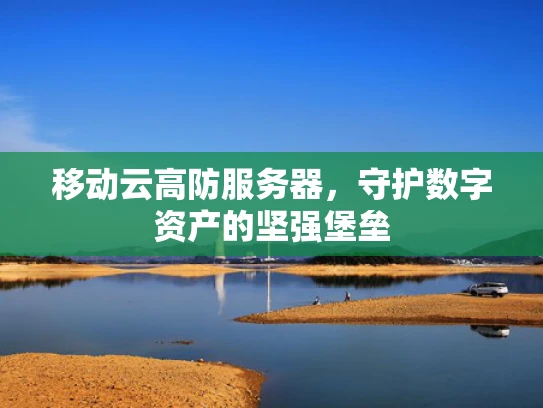 移动云高防服务器，守护数字资产的坚强堡垒