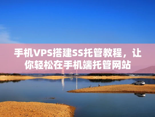 手机VPS搭建SS托管教程，让你轻松在手机端托管网站