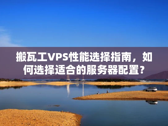 搬瓦工VPS性能选择指南，如何选择适合的服务器配置？
